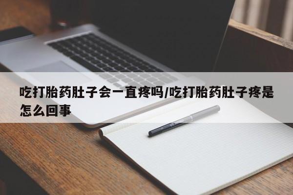 米非米索私人微信,打胎药私人店吃打胎药肚子会一直疼吗/吃打胎药肚子疼是怎么回事