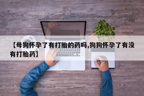 米非米索私人微信,打胎药私人店【母狗怀孕了有打胎的药吗,狗狗怀孕了有没有打胎药】