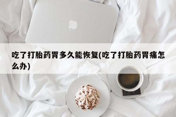 米非米索私人微信,打胎药私人店吃了打胎药胃多久能恢复(吃了打胎药胃痛怎么办)