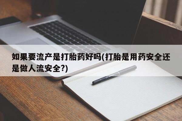 米非米索私人微信,打胎药私人店如果要流产是打胎药好吗(打胎是用药安全还是做人流安全?)
