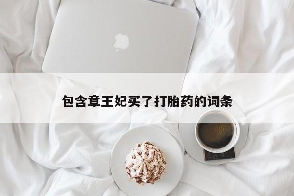米非米索私人微信,打胎药私人店包含章王妃买了打胎药的词条