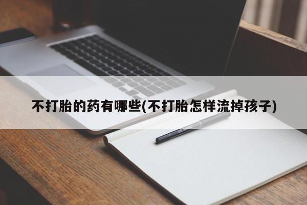 米非米索私人微信,打胎药私人店不打胎的药有哪些(不打胎怎样流掉孩子)