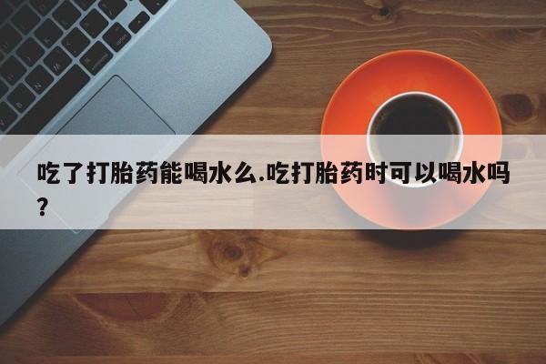 米非米索私人微信,打胎药私人店吃了打胎药能喝水么.吃打胎药时可以喝水吗？