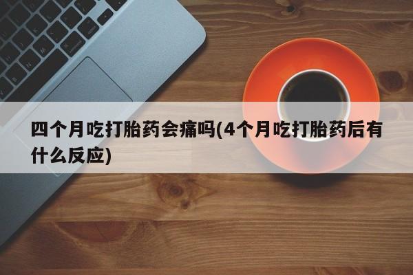 米非米索私人微信,打胎药私人店四个月吃打胎药会痛吗(4个月吃打胎药后有什么反应)
