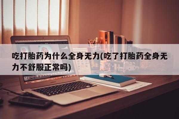 米非米索私人微信,打胎药私人店吃打胎药为什么全身无力(吃了打胎药全身无力不舒服正常吗)
