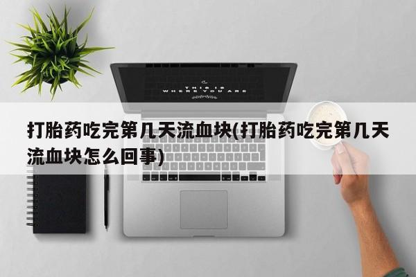 米非米索私人微信,打胎药私人店打胎药吃完第几天流血块(打胎药吃完第几天流血块怎么回事)
