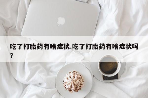 米非米索私人微信,打胎药私人店吃了打胎药有啥症状.吃了打胎药有啥症状吗？