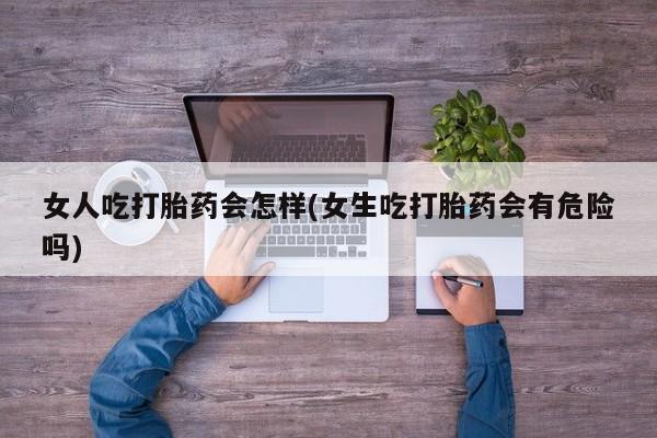 米非米索私人微信,打胎药私人店女人吃打胎药会怎样(女生吃打胎药会有危险吗)