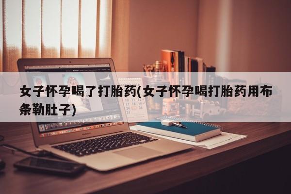 米非米索私人微信,打胎药私人店女子怀孕喝了打胎药(女子怀孕喝打胎药用布条勒肚子)