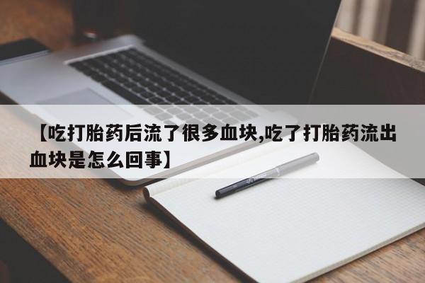 米非米索私人微信,打胎药私人店【吃打胎药后流了很多血块,吃了打胎药流出血块是怎么回事】