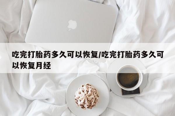 米非米索私人微信,打胎药私人店吃完打胎药多久可以恢复/吃完打胎药多久可以恢复月经