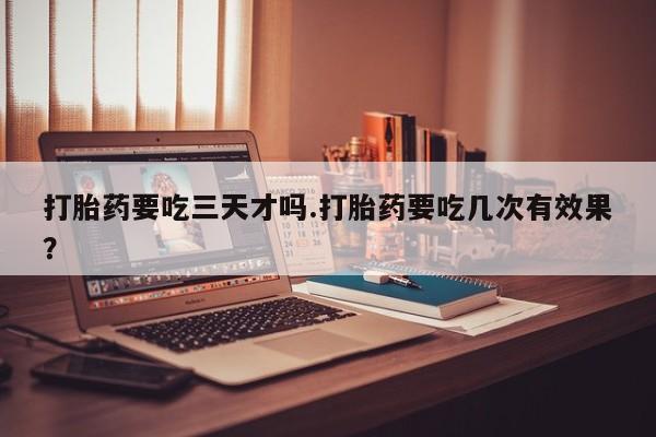 米非米索私人微信,打胎药私人店打胎药要吃三天才吗.打胎药要吃几次有效果？