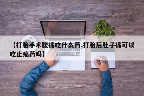 米非米索私人微信,打胎药私人店【打胎手术腹痛吃什么药,打胎后肚子痛可以吃止痛药吗】