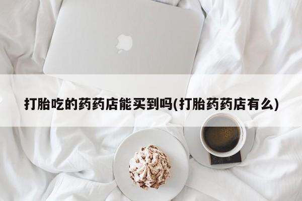 米非米索私人微信,打胎药私人店打胎吃的药药店能买到吗(打胎药药店有么)