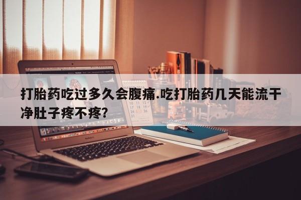 米非米索私人微信,打胎药私人店打胎药吃过多久会腹痛.吃打胎药几天能流干净肚子疼不疼？