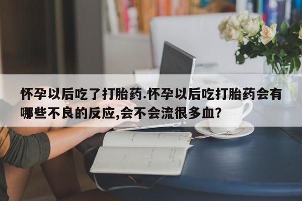 米非米索私人微信,打胎药私人店怀孕以后吃了打胎药.怀孕以后吃打胎药会有哪些不良的反应,会不会流很多血？