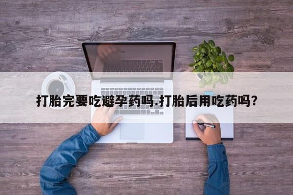米非米索私人微信,打胎药私人店打胎完要吃避孕药吗.打胎后用吃药吗？