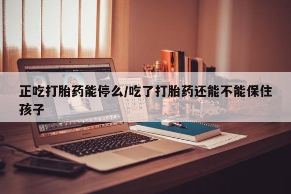 米非米索私人微信,打胎药私人店正吃打胎药能停么/吃了打胎药还能不能保住孩子