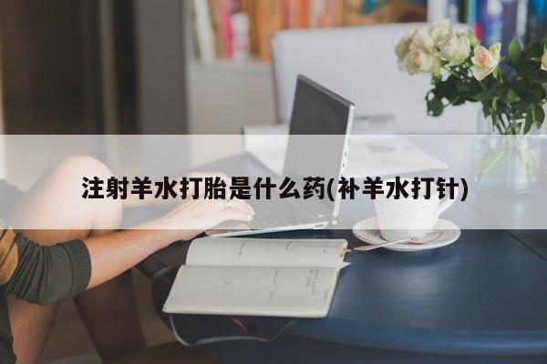 米非米索私人微信,打胎药私人店注射羊水打胎是什么药(补羊水打针)