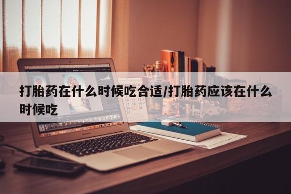 米非米索私人微信,打胎药私人店打胎药在什么时候吃合适/打胎药应该在什么时候吃