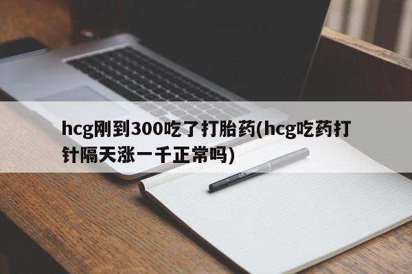 米非米索私人微信,打胎药私人店hcg刚到300吃了打胎药(hcg吃药打针隔天涨一千正常吗)