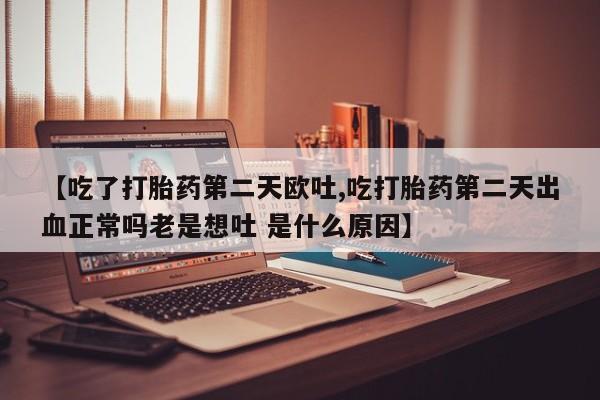 米非米索私人微信,打胎药私人店【吃了打胎药第二天欧吐,吃打胎药第二天出血正常吗老是想吐 是什么原因】