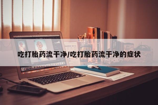 米非米索私人微信,打胎药私人店吃打胎药流干净/吃打胎药流干净的症状