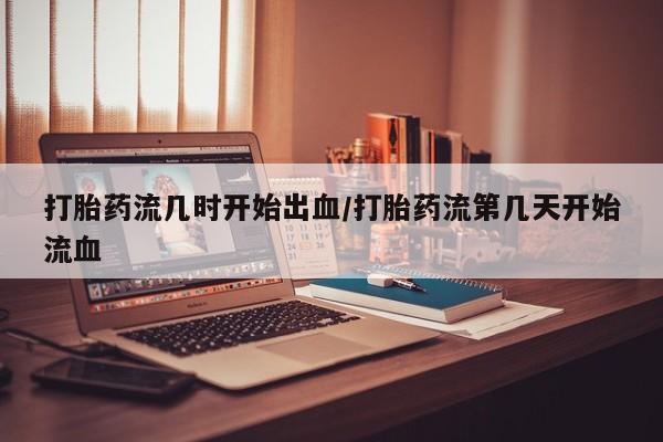 米非米索私人微信,打胎药私人店打胎药流几时开始出血/打胎药流第几天开始流血