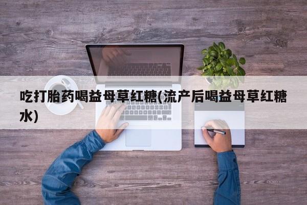 米非米索私人微信,打胎药私人店吃打胎药喝益母草红糖(流产后喝益母草红糖水)