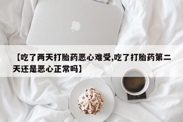 米非米索私人微信,打胎药私人店【吃了两天打胎药恶心难受,吃了打胎药第二天还是恶心正常吗】