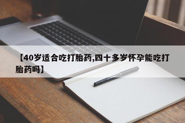 米非米索私人微信,打胎药私人店【40岁适合吃打胎药,四十多岁怀孕能吃打胎药吗】