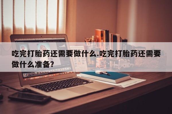 米非米索私人微信,打胎药私人店吃完打胎药还需要做什么.吃完打胎药还需要做什么准备？