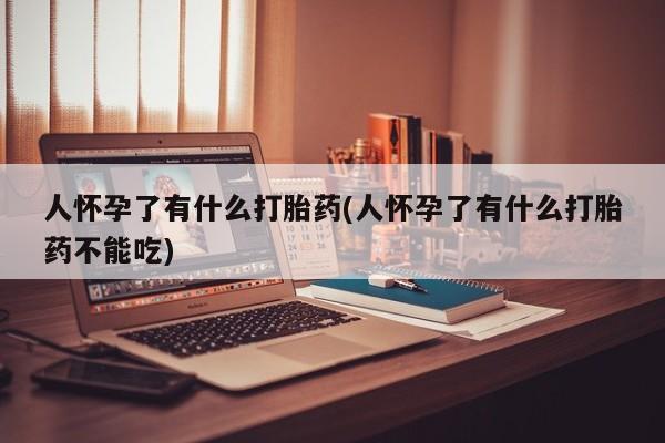 米非米索私人微信,打胎药私人店人怀孕了有什么打胎药(人怀孕了有什么打胎药不能吃)