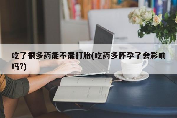 米非米索私人微信,打胎药私人店吃了很多药能不能打胎(吃药多怀孕了会影响吗?)