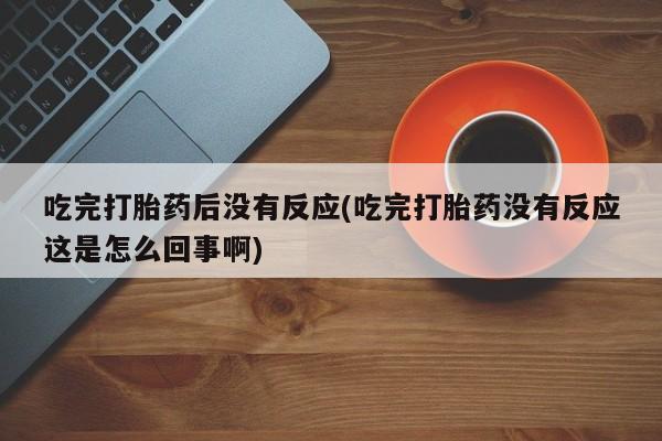 米非米索私人微信,打胎药私人店吃完打胎药后没有反应(吃完打胎药没有反应这是怎么回事啊)
