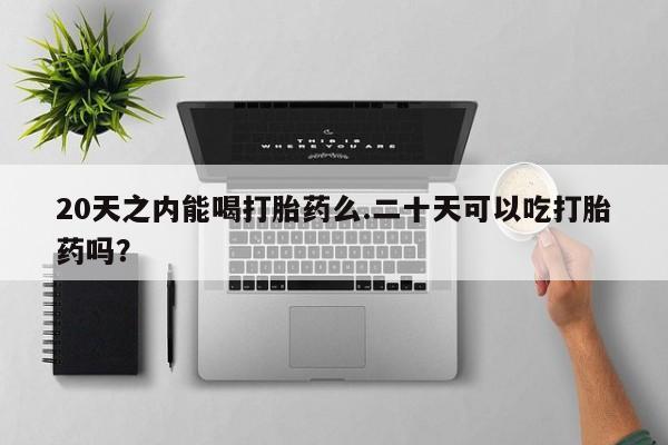 米非米索私人微信,打胎药私人店20天之内能喝打胎药么.二十天可以吃打胎药吗？