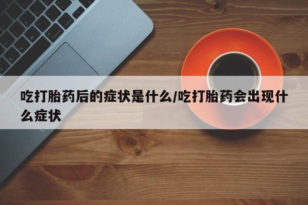 米非米索私人微信,打胎药私人店吃打胎药后的症状是什么/吃打胎药会出现什么症状