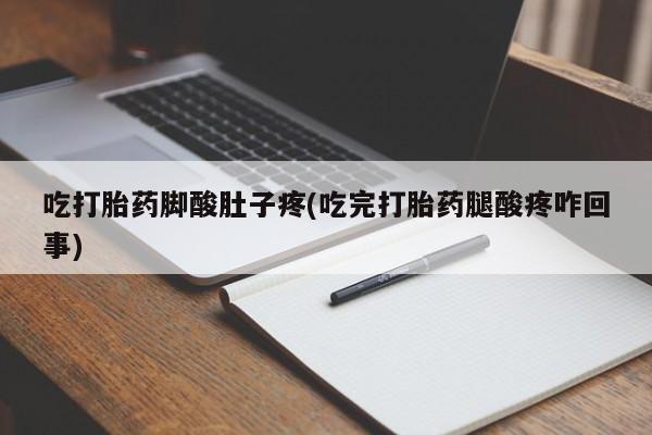 米非米索私人微信,打胎药私人店吃打胎药脚酸肚子疼(吃完打胎药腿酸疼咋回事)