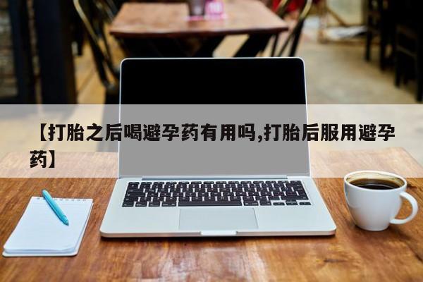 米非米索私人微信,打胎药私人店【打胎之后喝避孕药有用吗,打胎后服用避孕药】