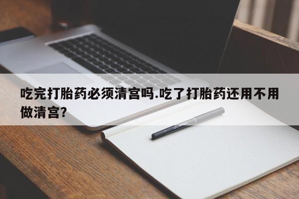 米非米索私人微信,打胎药私人店吃完打胎药必须清宫吗.吃了打胎药还用不用做清宫？