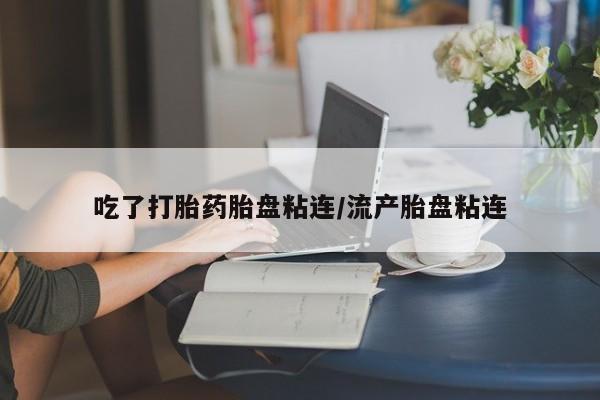 米非米索私人微信,打胎药私人店吃了打胎药胎盘粘连/流产胎盘粘连