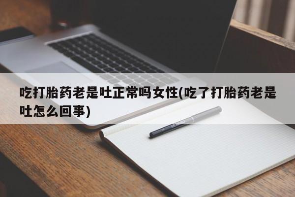 米非米索私人微信,打胎药私人店吃打胎药老是吐正常吗女性(吃了打胎药老是吐怎么回事)