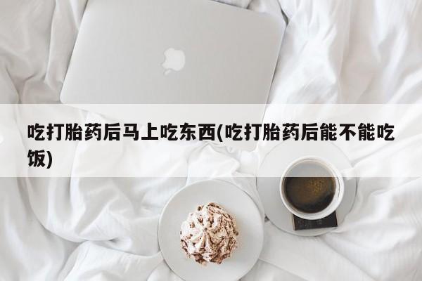米非米索私人微信,打胎药私人店吃打胎药后马上吃东西(吃打胎药后能不能吃饭)