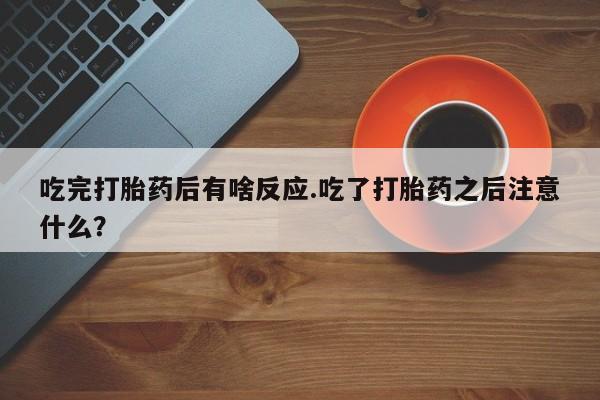 米非米索私人微信,打胎药私人店吃完打胎药后有啥反应.吃了打胎药之后注意什么？