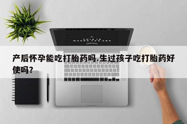米非米索私人微信,打胎药私人店产后怀孕能吃打胎药吗.生过孩子吃打胎药好使吗？