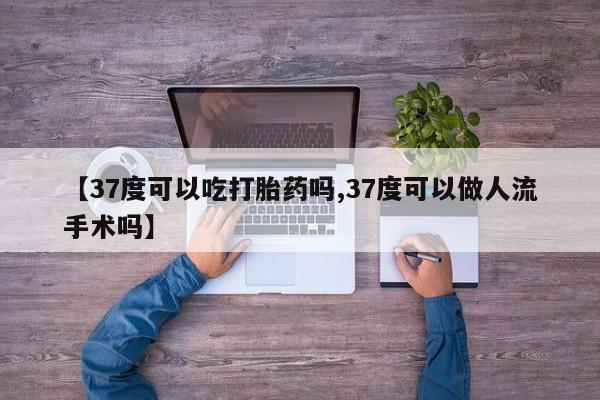 米非米索私人微信,打胎药私人店【37度可以吃打胎药吗,37度可以做人流手术吗】