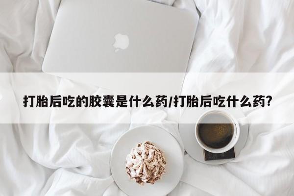 米非米索私人微信,打胎药私人店打胎后吃的胶囊是什么药/打胎后吃什么药?