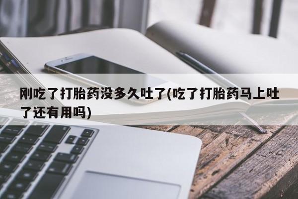 米非米索私人微信,打胎药私人店刚吃了打胎药没多久吐了(吃了打胎药马上吐了还有用吗)