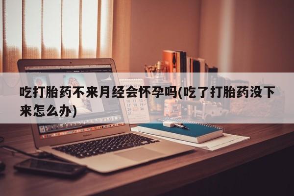 米非米索私人微信,打胎药私人店吃打胎药不来月经会怀孕吗(吃了打胎药没下来怎么办)