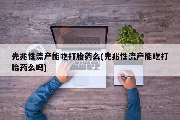 米非米索私人微信,打胎药私人店先兆性流产能吃打胎药么(先兆性流产能吃打胎药么吗)